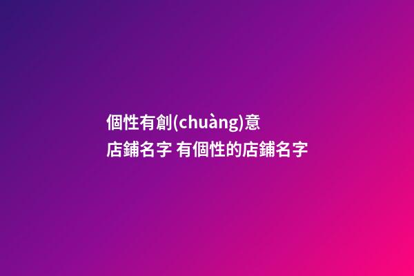 個性有創(chuàng)意店鋪名字 有個性的店鋪名字-第1張-店鋪起名-玄機派